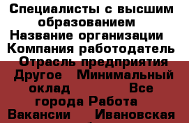 Специалисты с высшим образованием › Название организации ­ Компания-работодатель › Отрасль предприятия ­ Другое › Минимальный оклад ­ 27 850 - Все города Работа » Вакансии   . Ивановская обл.